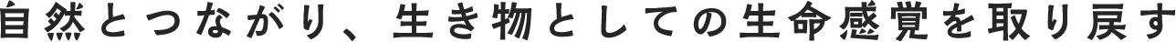 自然とつながり、生き物としての生命感覚を取り戻す