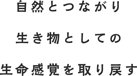 自然とつながり、生き物としての生命感覚を取り戻す